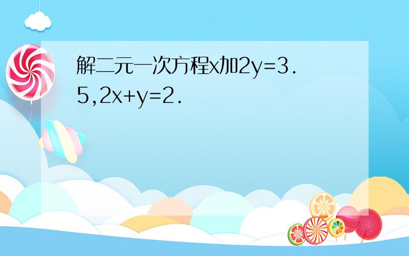 解二元一次方程x加2y=3.5,2x+y=2.