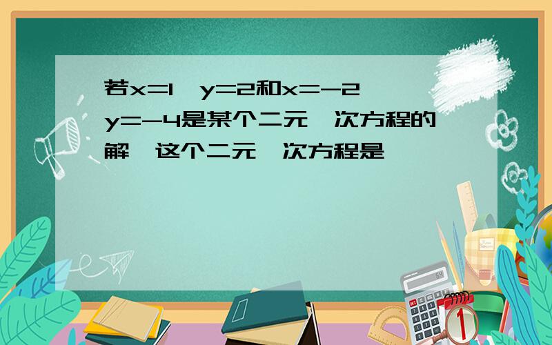 若x=1,y=2和x=-2,y=-4是某个二元一次方程的解,这个二元一次方程是