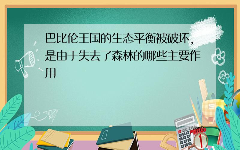 巴比伦王国的生态平衡被破坏,是由于失去了森林的哪些主要作用