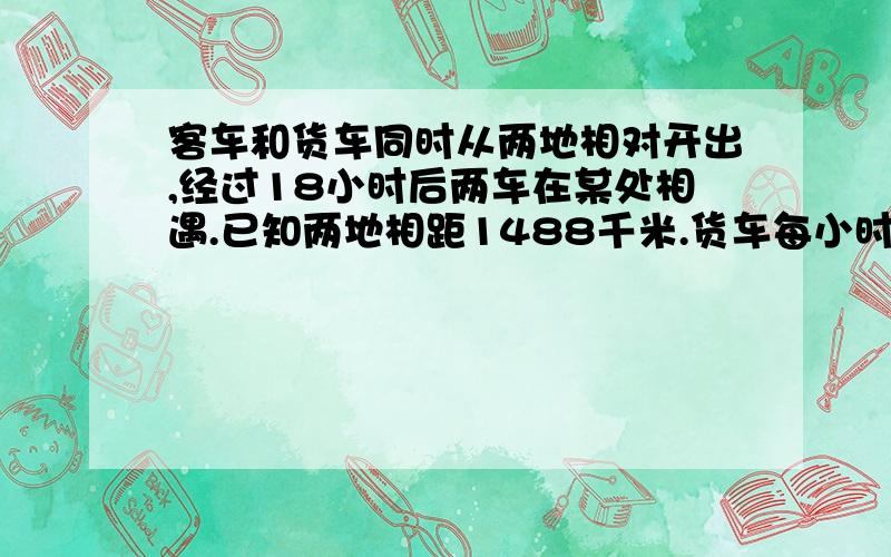 客车和货车同时从两地相对开出,经过18小时后两车在某处相遇.已知两地相距1488千米.货车每小时比客车少行8千米,货车每行3小时就要停驶一小时,客车每小时行多少千米?