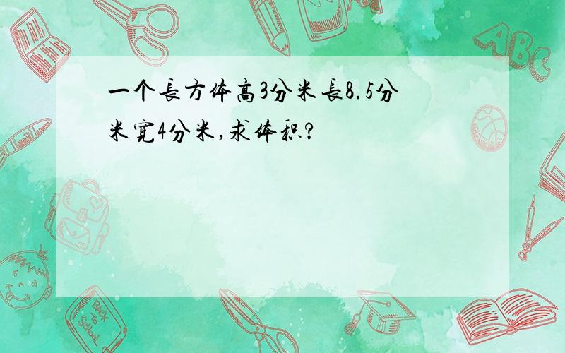 一个长方体高3分米长8.5分米宽4分米,求体积?