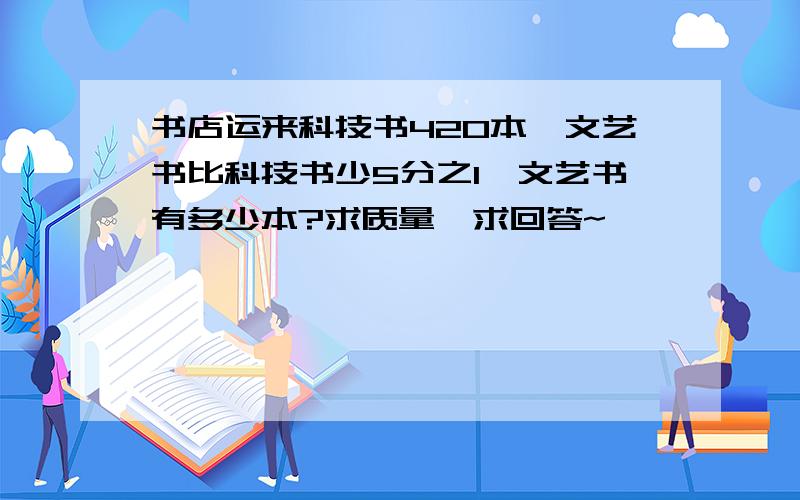 书店运来科技书420本,文艺书比科技书少5分之1,文艺书有多少本?求质量,求回答~