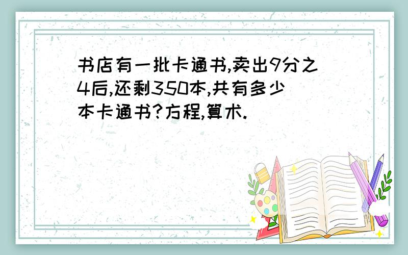 书店有一批卡通书,卖出9分之4后,还剩350本,共有多少本卡通书?方程,算术.