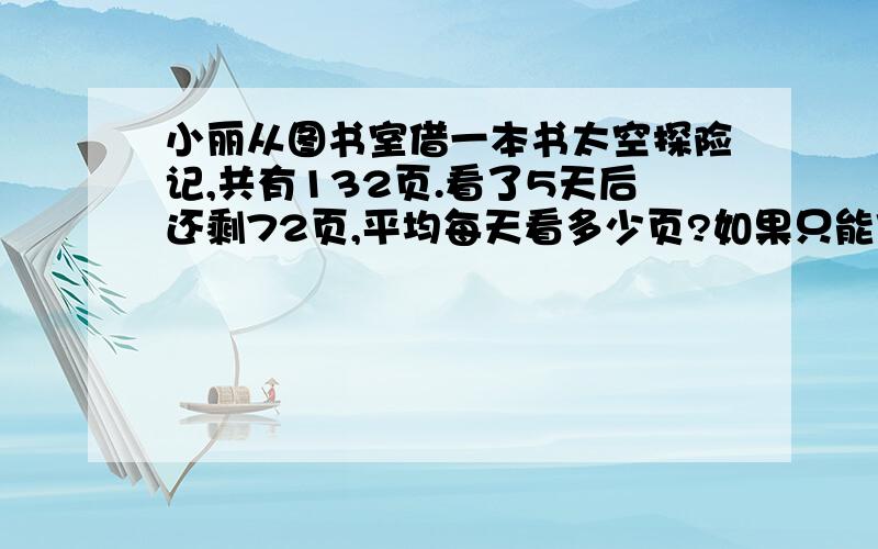 小丽从图书室借一本书太空探险记,共有132页.看了5天后还剩72页,平均每天看多少页?如果只能借阅9天,从第6天起,平均每要看多少页帮忙