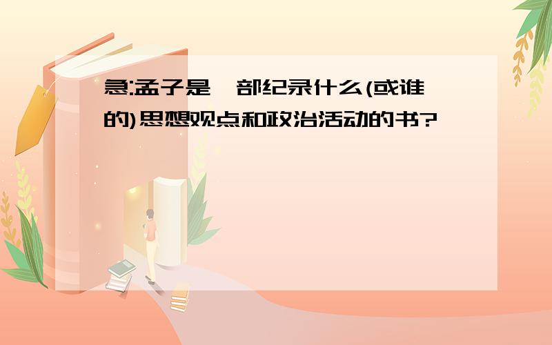 急:孟子是一部纪录什么(或谁的)思想观点和政治活动的书?