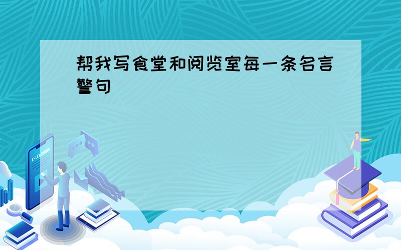 帮我写食堂和阅览室每一条名言警句