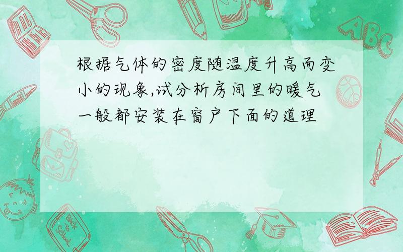 根据气体的密度随温度升高而变小的现象,试分析房间里的暖气一般都安装在窗户下面的道理