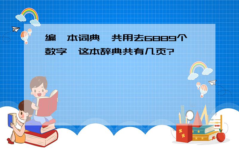 编一本词典一共用去6889个数字,这本辞典共有几页?