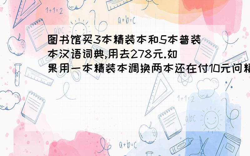 图书馆买3本精装本和5本普装本汉语词典,用去278元.如果用一本精装本调换两本还在付10元问精装本汉语词典每本多少元?