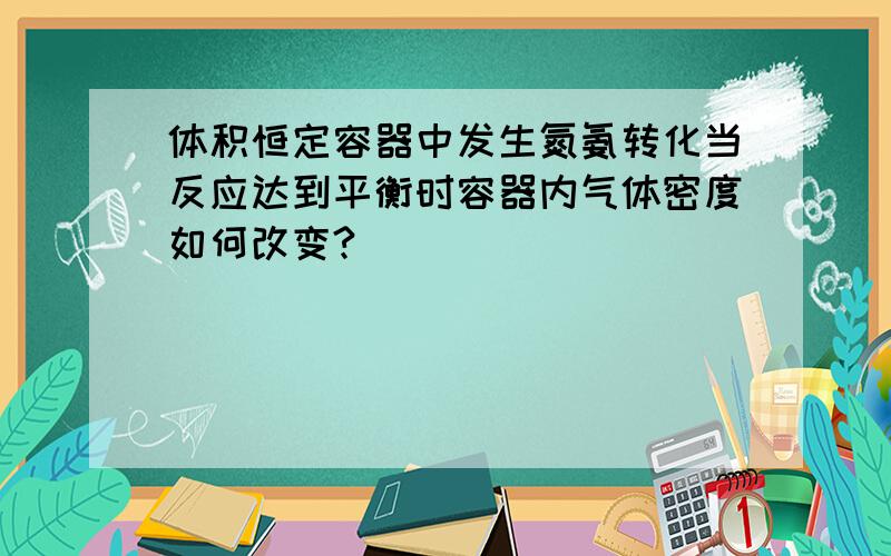 体积恒定容器中发生氮氨转化当反应达到平衡时容器内气体密度如何改变?