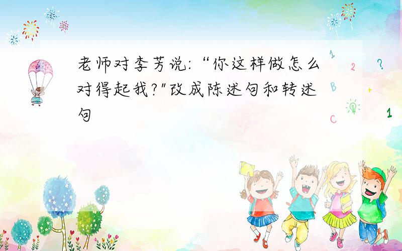 老师对李芳说:“你这样做怎么对得起我?