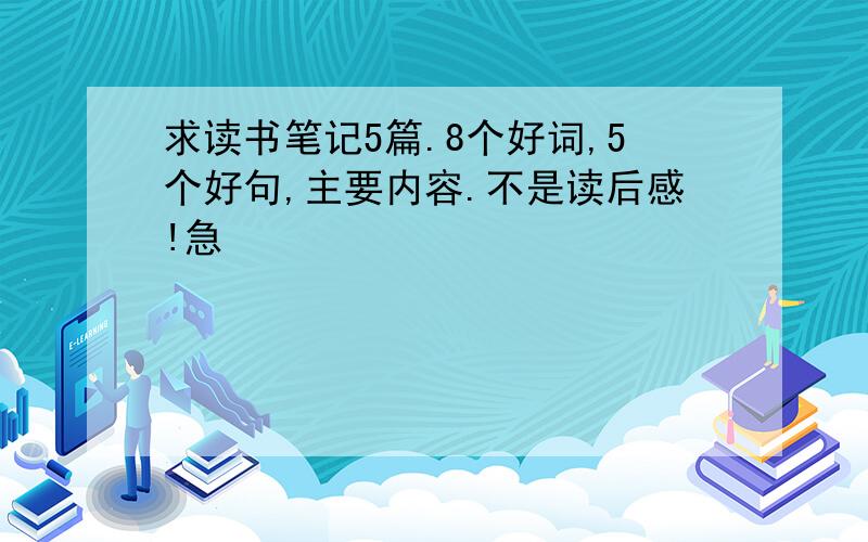 求读书笔记5篇.8个好词,5个好句,主要内容.不是读后感!急