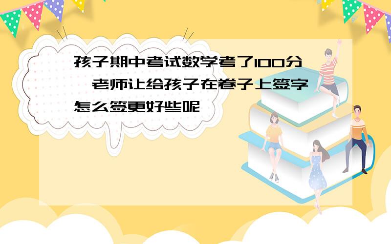 孩子期中考试数学考了100分,老师让给孩子在卷子上签字,怎么签更好些呢