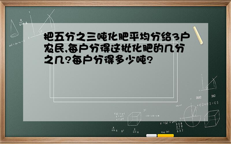 把五分之三吨化肥平均分给3户农民,每户分得这批化肥的几分之几?每户分得多少吨?