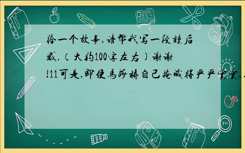 给一个故事,请帮我写一段读后感.（大约100字左右)谢谢!11可是,即使马莎将自己掩藏得严严实实,她身上还是有一种特质是泥沙和污垢掩饰不住的——她的优雅和气质,曾经身为王后的她,哪怕只