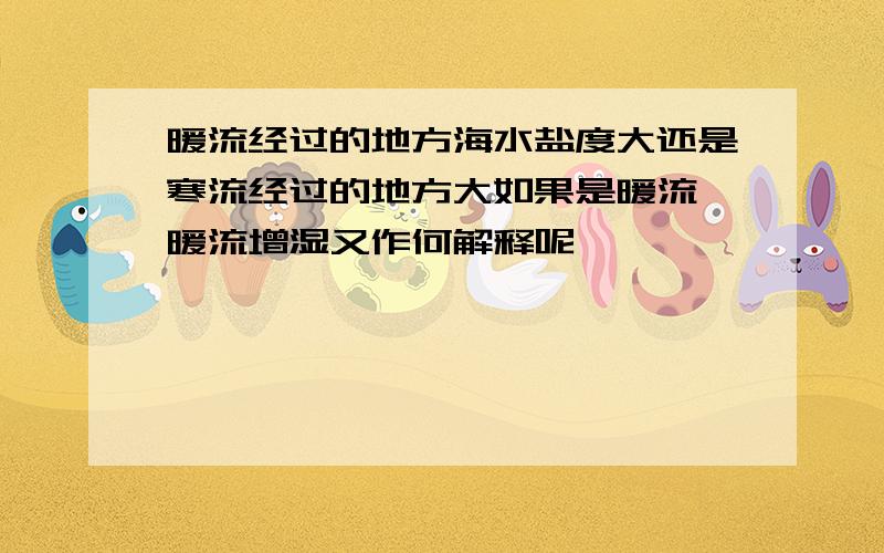 暖流经过的地方海水盐度大还是寒流经过的地方大如果是暖流,暖流增湿又作何解释呢