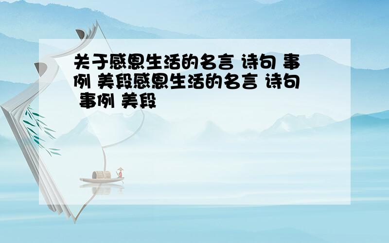 关于感恩生活的名言 诗句 事例 美段感恩生活的名言 诗句 事例 美段