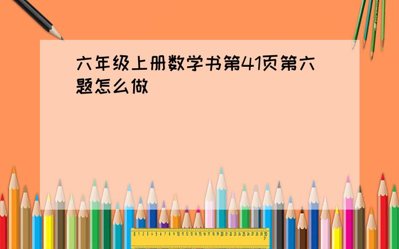 六年级上册数学书第41页第六题怎么做