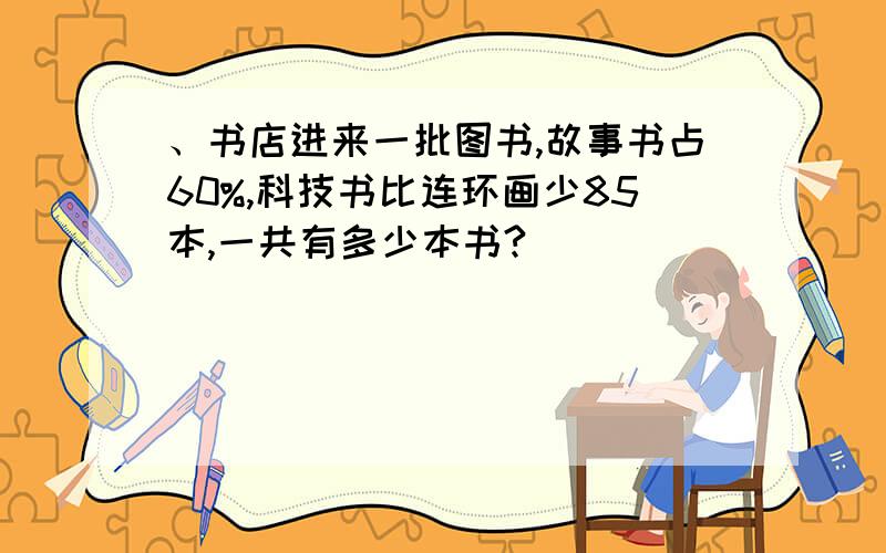 、书店进来一批图书,故事书占60%,科技书比连环画少85本,一共有多少本书?