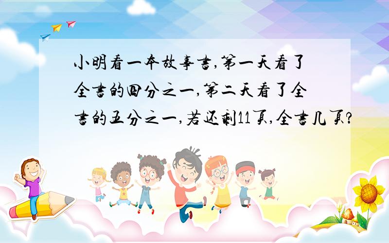 小明看一本故事书,第一天看了全书的四分之一,第二天看了全书的五分之一,若还剩11页,全书几页?