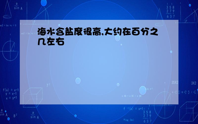 海水含盐度很高,大约在百分之几左右