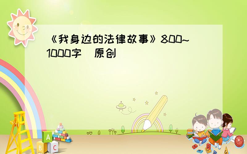 《我身边的法律故事》800~1000字（原创）