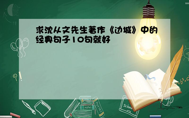 求沈从文先生著作《边城》中的经典句子10句就好