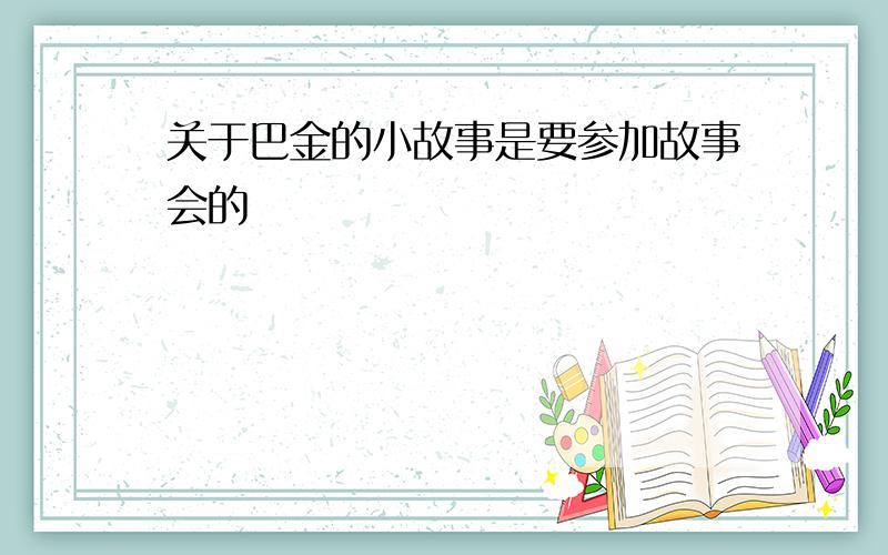 关于巴金的小故事是要参加故事会的