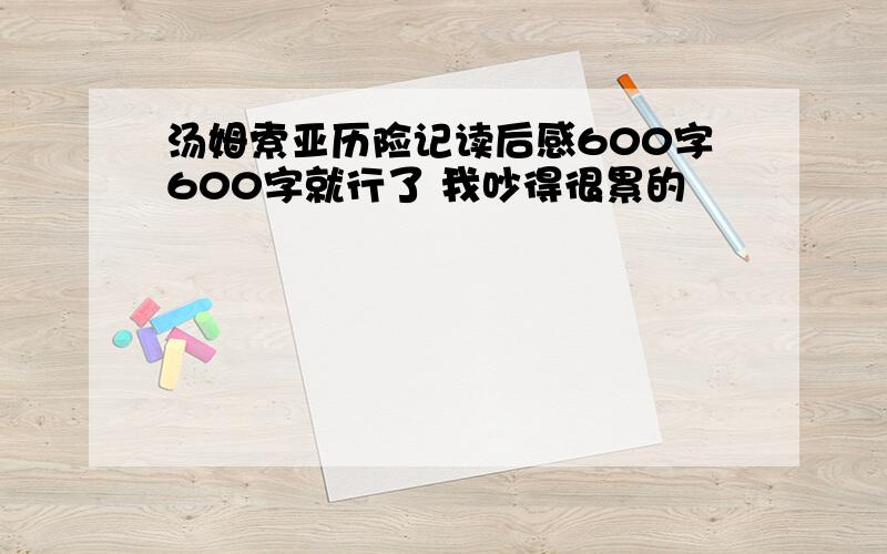 汤姆索亚历险记读后感600字600字就行了 我吵得很累的