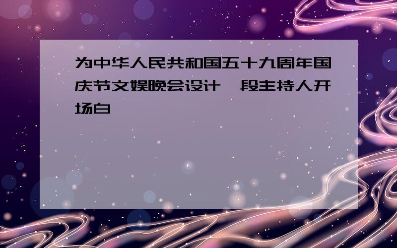 为中华人民共和国五十九周年国庆节文娱晚会设计一段主持人开场白