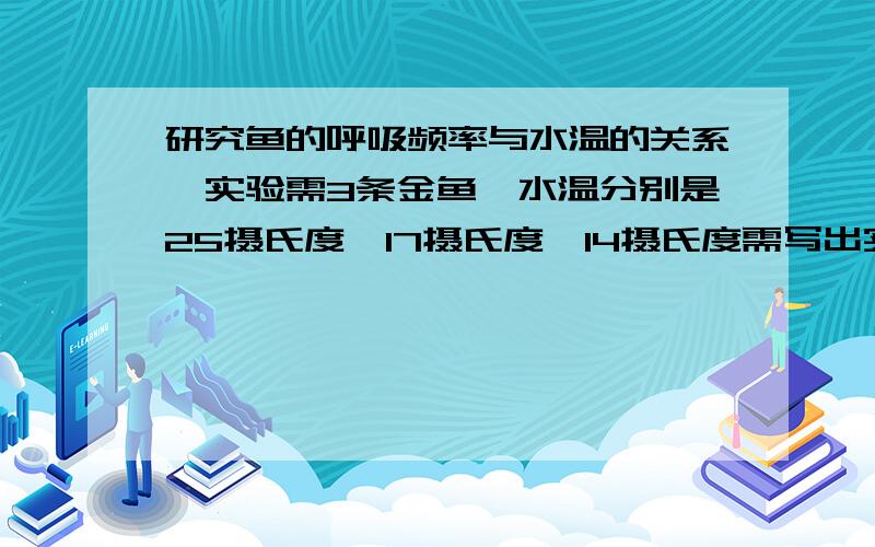 研究鱼的呼吸频率与水温的关系,实验需3条金鱼,水温分别是25摄氏度,17摄氏度,14摄氏度需写出实验体会