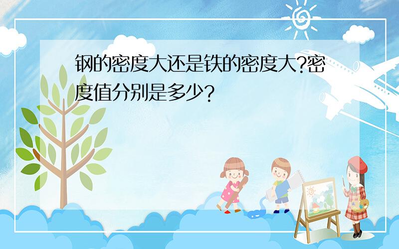 钢的密度大还是铁的密度大?密度值分别是多少?