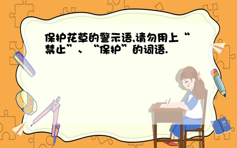 保护花草的警示语,请勿用上“禁止”、“保护”的词语.