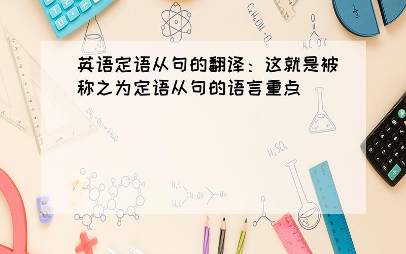 英语定语从句的翻译：这就是被称之为定语从句的语言重点