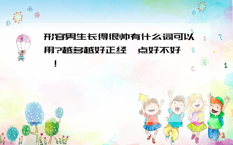 形容男生长得很帅有什么词可以用?越多越好正经一点好不好……!