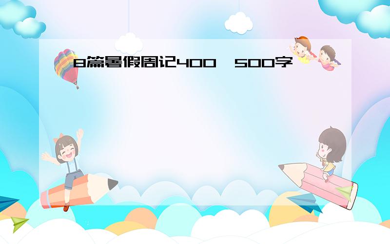 8篇暑假周记400—500字,