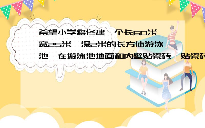 希望小学将修建一个长60米、宽25米、深2米的长方体游泳池,在游泳池地面和内壁贴瓷砖,贴瓷砖面积是多少平