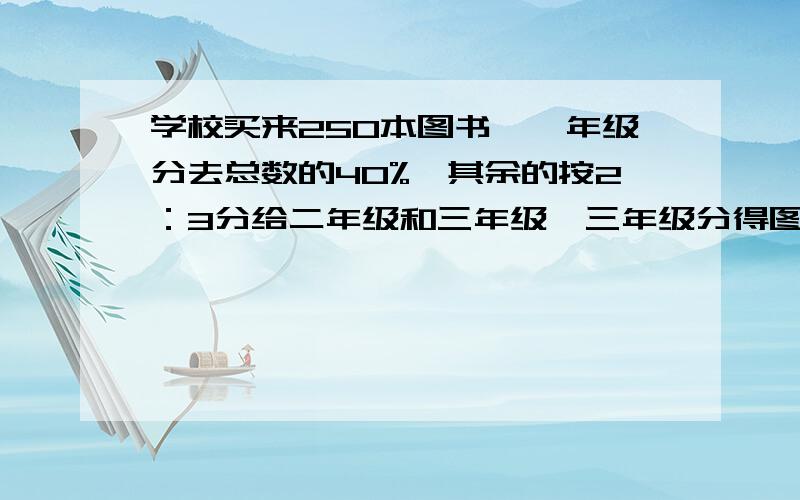 学校买来250本图书,一年级分去总数的40%,其余的按2：3分给二年级和三年级,三年级分得图书多少本?