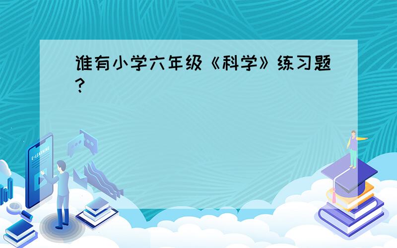 谁有小学六年级《科学》练习题?