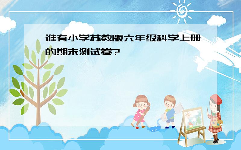 谁有小学苏教版六年级科学上册的期末测试卷?