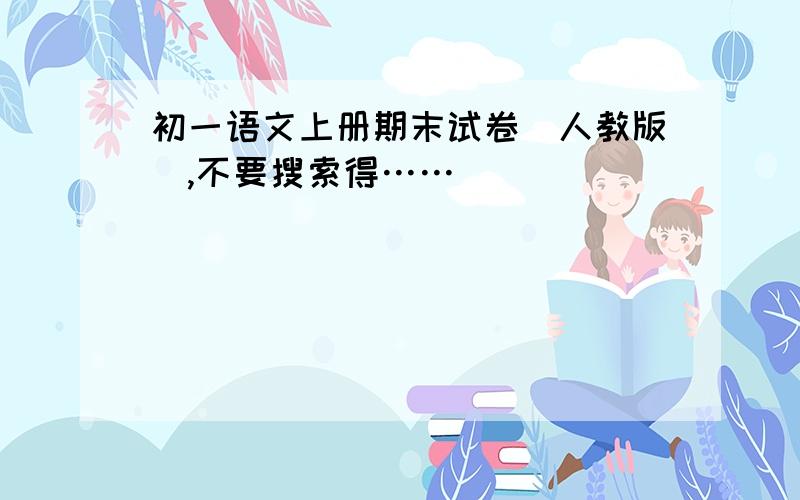 初一语文上册期末试卷（人教版）,不要搜索得……