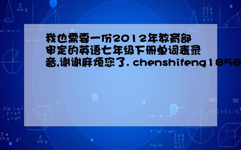 我也需要一份2012年教育部审定的英语七年级下册单词表录音,谢谢麻烦您了. chenshifeng1858@163.com