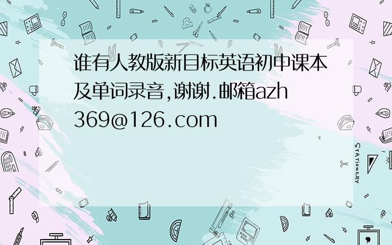 谁有人教版新目标英语初中课本及单词录音,谢谢.邮箱azh369@126.com