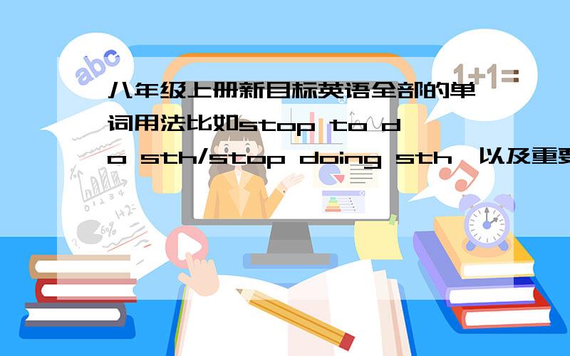 八年级上册新目标英语全部的单词用法比如stop to do sth/stop doing sth,以及重要短语