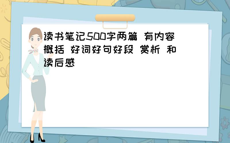 读书笔记500字两篇 有内容概括 好词好句好段 赏析 和读后感