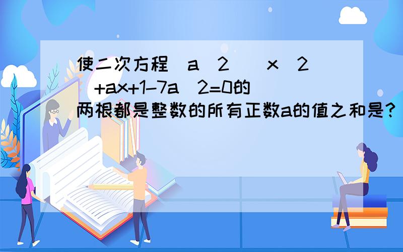 使二次方程(a^2)(x^2)+ax+1-7a^2=0的两根都是整数的所有正数a的值之和是?