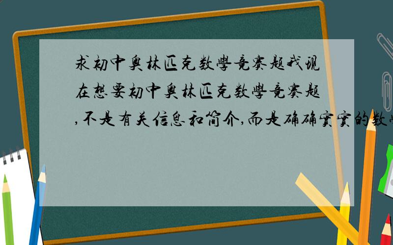 求初中奥林匹克数学竞赛题我现在想要初中奥林匹克数学竞赛题,不是有关信息和简介,而是确确实实的数学题,不论是那一届的,只要是数学奥林匹克就可以了,不过只是初中的!