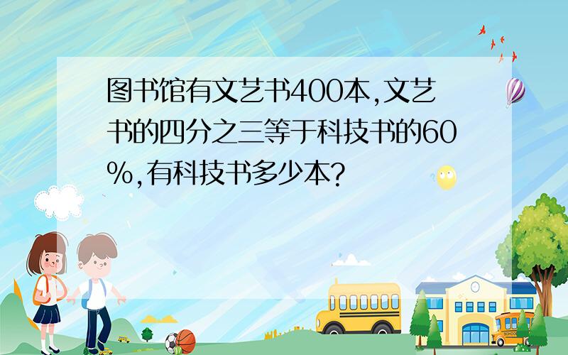 图书馆有文艺书400本,文艺书的四分之三等于科技书的60％,有科技书多少本?