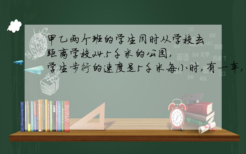 甲乙两个班的学生同时从学校去距离学校24.5千米的公园,学生步行的速度是5千米每小时,有一车,35千米每时这辆车可容一个班的学生,两个班的学生用最短的时间同时到达公园需几小时?