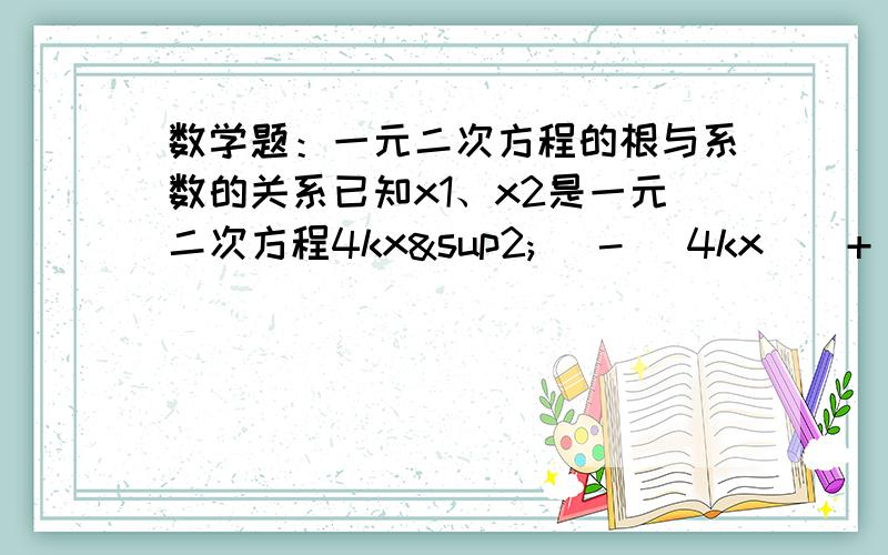 数学题：一元二次方程的根与系数的关系已知x1、x2是一元二次方程4kx²   -   4kx    +   1   =0的两个实数根.  （1）是否存在实数k,使（2x1  -  x2）（x1  -  2x2）=-3/2成立?若存在,求出k的值；若不